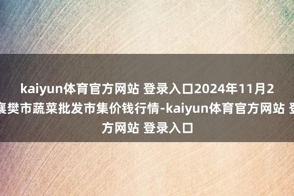 kaiyun体育官方网站 登录入口2024年11月2日湖北襄樊市蔬菜批发市集价钱行情-kaiyun体育官方网站 登录入口