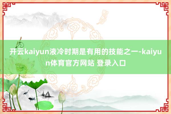 开云kaiyun液冷时期是有用的技能之一-kaiyun体育官方网站 登录入口