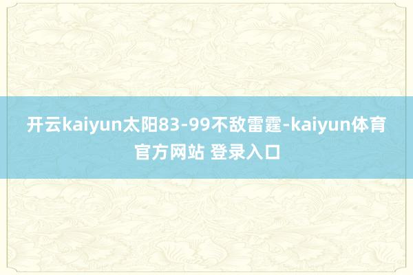 开云kaiyun太阳83-99不敌雷霆-kaiyun体育官方网站 登录入口