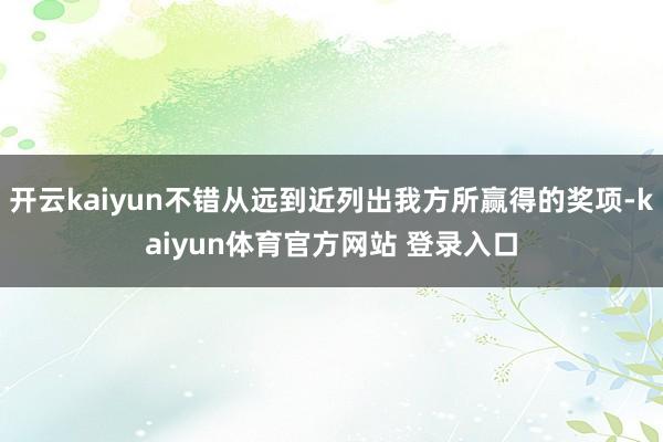 开云kaiyun不错从远到近列出我方所赢得的奖项-kaiyun体育官方网站 登录入口