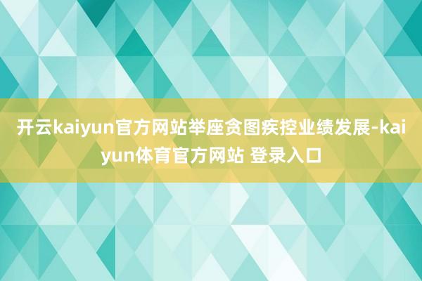 开云kaiyun官方网站举座贪图疾控业绩发展-kaiyun体育官方网站 登录入口