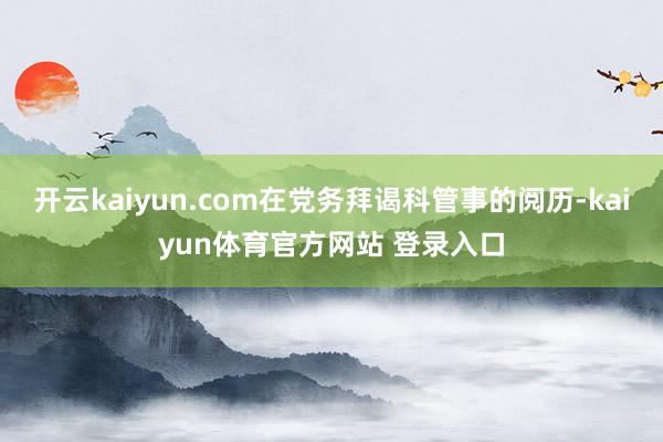 开云kaiyun.com在党务拜谒科管事的阅历-kaiyun体育官方网站 登录入口