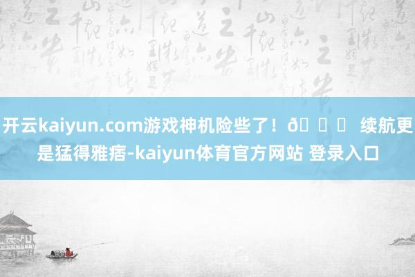 开云kaiyun.com游戏神机险些了！🔋 续航更是猛得雅痞-kaiyun体育官方网站 登录入口