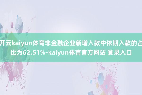 开云kaiyun体育非金融企业新增入款中依期入款的占比为62.51%-kaiyun体育官方网站 登录入口