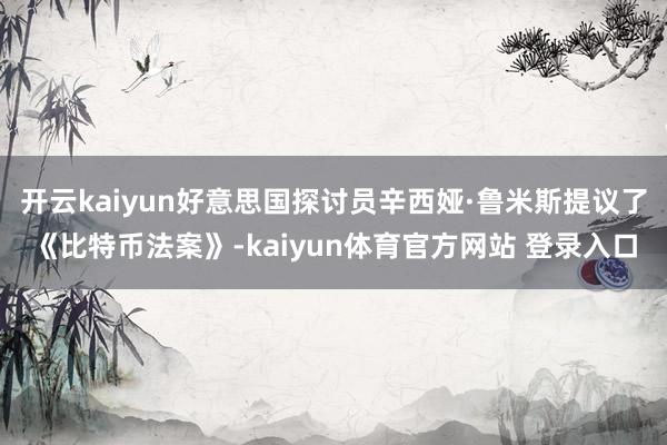 开云kaiyun好意思国探讨员辛西娅·鲁米斯提议了《比特币法案》-kaiyun体育官方网站 登录入口