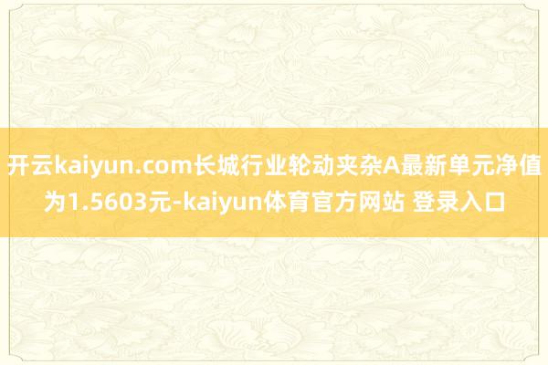开云kaiyun.com长城行业轮动夹杂A最新单元净值为1.5603元-kaiyun体育官方网站 登录入口