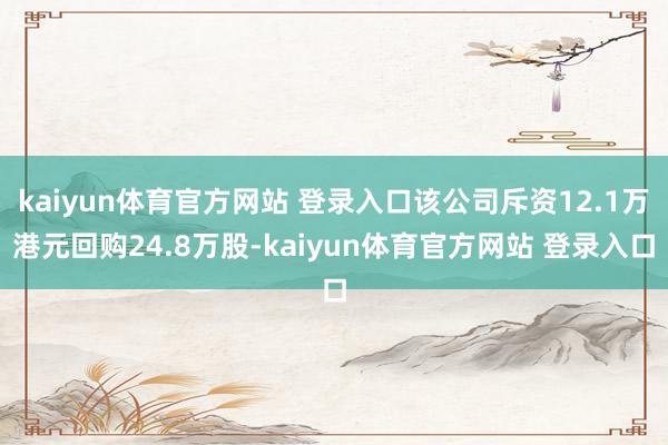 kaiyun体育官方网站 登录入口该公司斥资12.1万港元回购24.8万股-kaiyun体育官方网站 登录入口