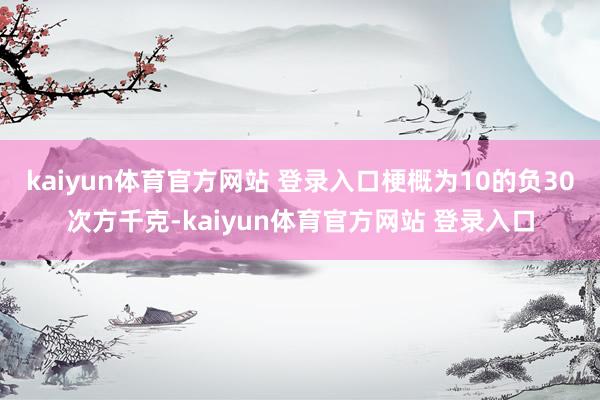 kaiyun体育官方网站 登录入口梗概为10的负30次方千克-kaiyun体育官方网站 登录入口