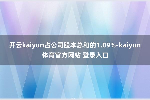 开云kaiyun占公司股本总和的1.09%-kaiyun体育官方网站 登录入口