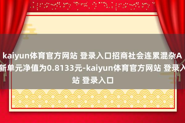 kaiyun体育官方网站 登录入口招商社会连累混杂A最新单元净值为0.8133元-kaiyun体育官方网站 登录入口