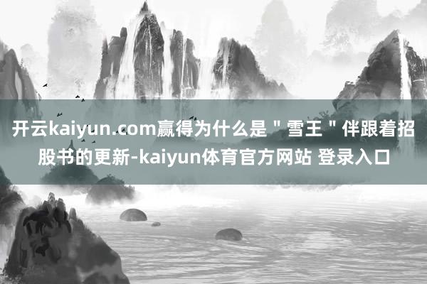开云kaiyun.com赢得为什么是＂雪王＂伴跟着招股书的更新-kaiyun体育官方网站 登录入口