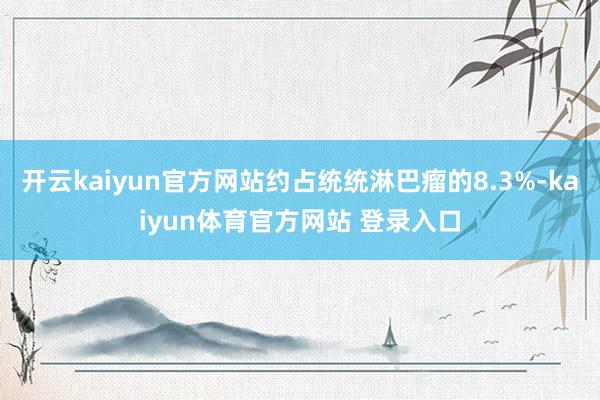 开云kaiyun官方网站约占统统淋巴瘤的8.3%-kaiyun体育官方网站 登录入口