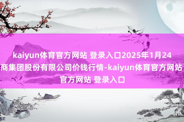 kaiyun体育官方网站 登录入口2025年1月24日湖北黄商集团股份有限公司价钱行情-kaiyun体育官方网站 登录入口