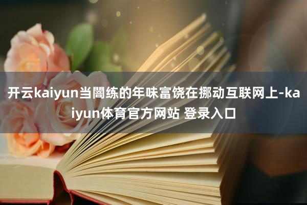 开云kaiyun当闇练的年味富饶在挪动互联网上-kaiyun体育官方网站 登录入口