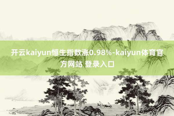 开云kaiyun恒生指数涨0.98%-kaiyun体育官方网站 登录入口