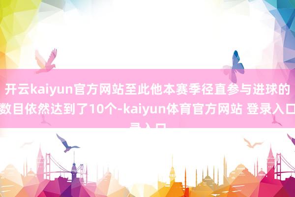 开云kaiyun官方网站至此他本赛季径直参与进球的数目依然达到了10个-kaiyun体育官方网站 登录入口