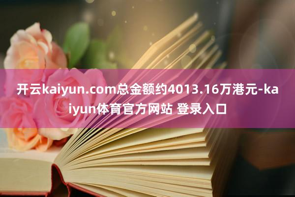 开云kaiyun.com总金额约4013.16万港元-kaiyun体育官方网站 登录入口