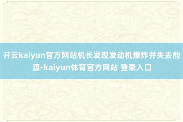 开云kaiyun官方网站机长发现发动机爆炸并失去能源-kaiyun体育官方网站 登录入口