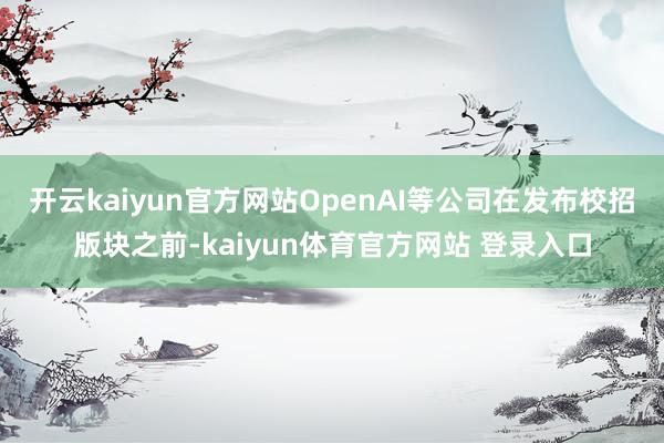 开云kaiyun官方网站OpenAI等公司在发布校招版块之前-kaiyun体育官方网站 登录入口