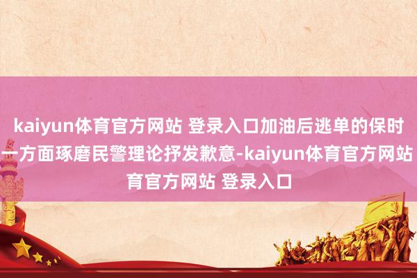 kaiyun体育官方网站 登录入口加油后逃单的保时捷男司机一方面琢磨民警理论抒发歉意-kaiyun体育官方网站 登录入口