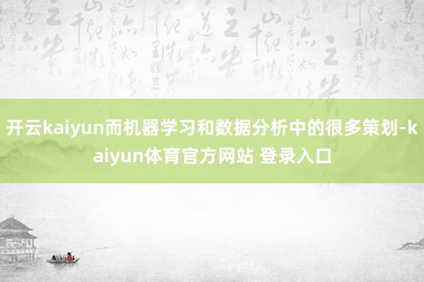 开云kaiyun而机器学习和数据分析中的很多策划-kaiyun体育官方网站 登录入口