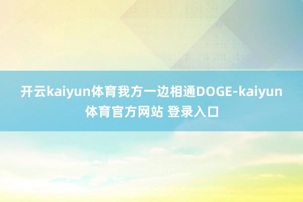 开云kaiyun体育我方一边相通DOGE-kaiyun体育官方网站 登录入口