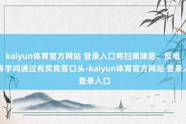kaiyun体育官方网站 登录入口将扫黑除恶、反电诈等学问通过有奖竞答口头-kaiyun体育官方网站 登录入口