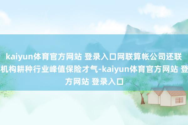 kaiyun体育官方网站 登录入口网联算帐公司还联袂成员机构耕种行业峰值保险才气-kaiyun体育官方网站 登录入口