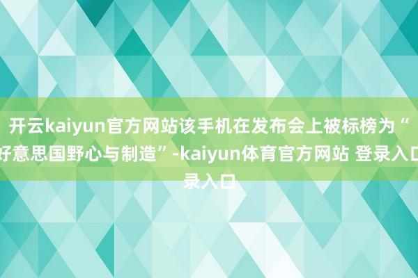 开云kaiyun官方网站该手机在发布会上被标榜为“好意思国野心与制造”-kaiyun体育官方网站 登录入口