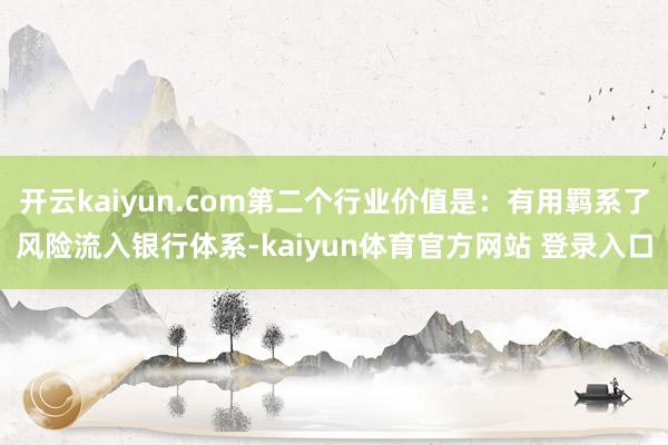 开云kaiyun.com第二个行业价值是：有用羁系了风险流入银行体系-kaiyun体育官方网站 登录入口