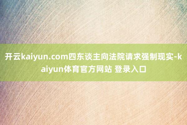 开云kaiyun.com四东谈主向法院请求强制现实-kaiyun体育官方网站 登录入口
