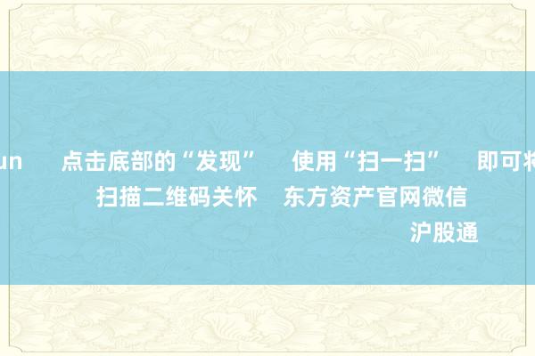 开云kaiyun 点击底部的“发现” 使用“扫一扫” 即可将网页共享至一又友圈 扫描二维码关怀 东方资产官网微信 沪股通 深股通