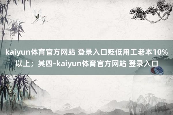 kaiyun体育官方网站 登录入口贬低用工老本10%以上；其四-kaiyun体育官方网站 登录入口