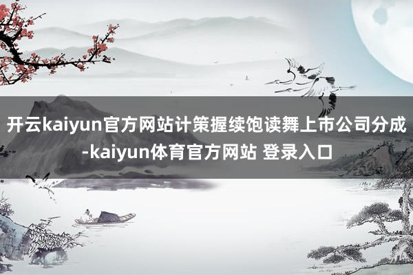 开云kaiyun官方网站计策握续饱读舞上市公司分成-kaiyun体育官方网站 登录入口
