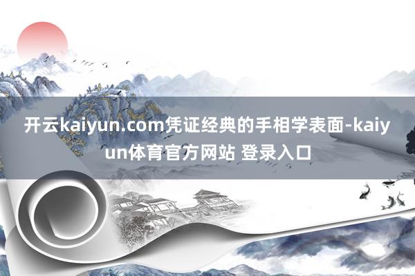 开云kaiyun.com凭证经典的手相学表面-kaiyun体育官方网站 登录入口