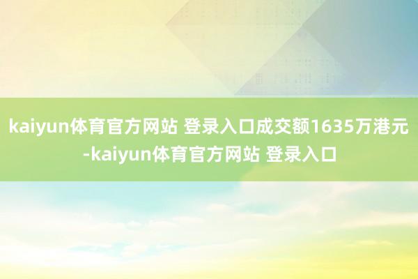 kaiyun体育官方网站 登录入口成交额1635万港元-kaiyun体育官方网站 登录入口