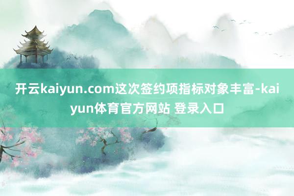 开云kaiyun.com这次签约项指标对象丰富-kaiyun体育官方网站 登录入口