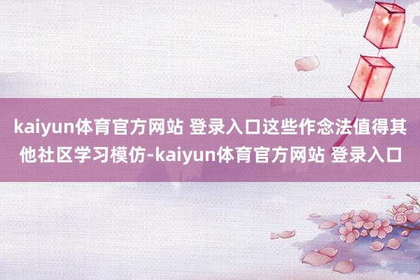 kaiyun体育官方网站 登录入口这些作念法值得其他社区学习模仿-kaiyun体育官方网站 登录入口