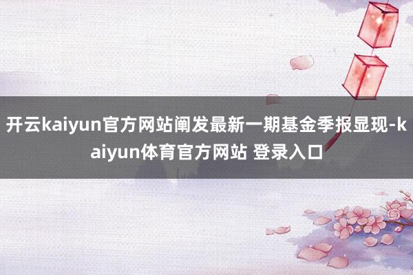 开云kaiyun官方网站阐发最新一期基金季报显现-kaiyun体育官方网站 登录入口