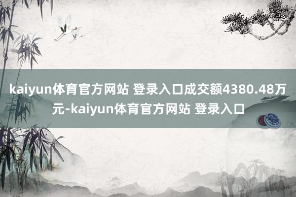 kaiyun体育官方网站 登录入口成交额4380.48万元-kaiyun体育官方网站 登录入口