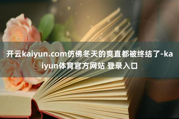 开云kaiyun.com仿佛冬天的爽直都被终结了-kaiyun体育官方网站 登录入口