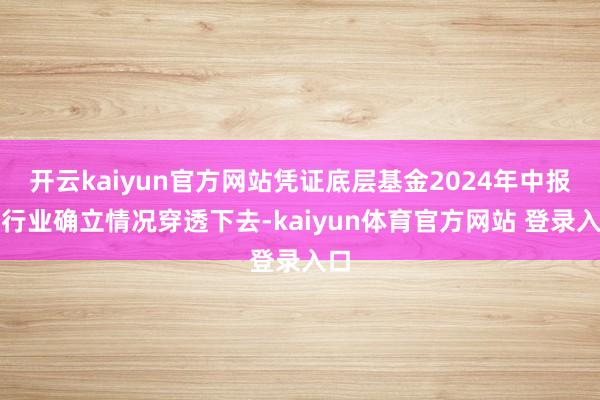 开云kaiyun官方网站凭证底层基金2024年中报的行业确立情况穿透下去-kaiyun体育官方网站 登录入口