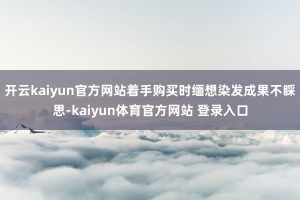 开云kaiyun官方网站着手购买时缅想染发成果不睬思-kaiyun体育官方网站 登录入口