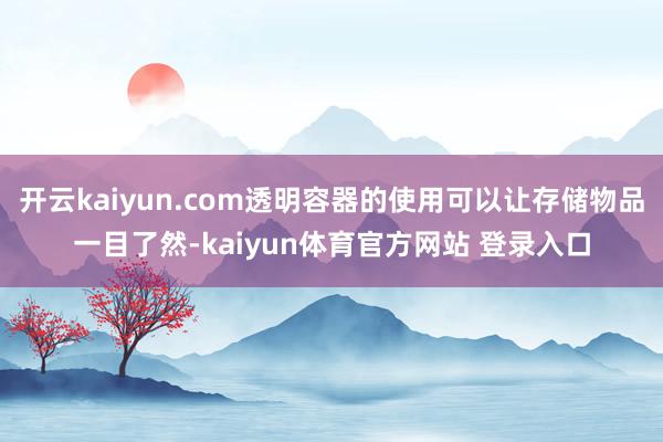 开云kaiyun.com透明容器的使用可以让存储物品一目了然-kaiyun体育官方网站 登录入口