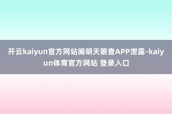 开云kaiyun官方网站阐明天眼查APP泄露-kaiyun体育官方网站 登录入口