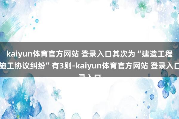 kaiyun体育官方网站 登录入口其次为“建造工程施工协议纠纷”有3则-kaiyun体育官方网站 登录入口