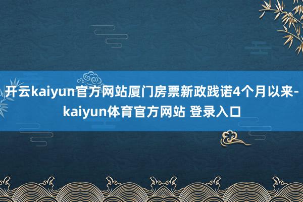 开云kaiyun官方网站厦门房票新政践诺4个月以来-kaiyun体育官方网站 登录入口