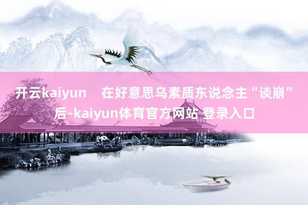 开云kaiyun    在好意思乌素质东说念主“谈崩”后-kaiyun体育官方网站 登录入口