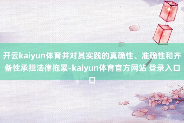 开云kaiyun体育并对其实践的真确性、准确性和齐备性承担法律拖累-kaiyun体育官方网站 登录入口