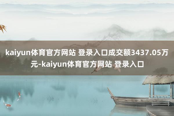 kaiyun体育官方网站 登录入口成交额3437.05万元-kaiyun体育官方网站 登录入口